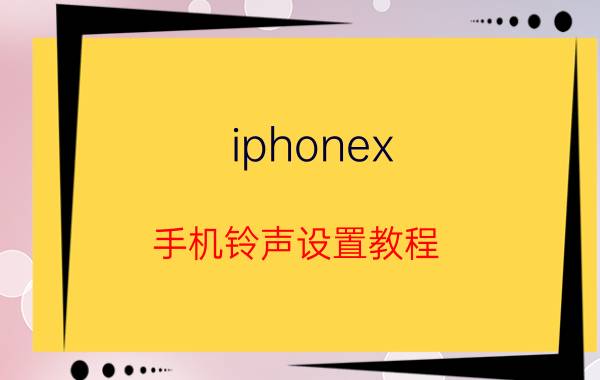 iphonex 手机铃声设置教程 iphonex通知声音太小了怎么设置？